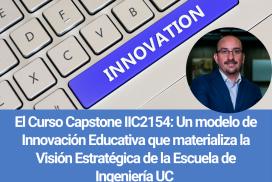 El Curso Capstone IIC2154: Un modelo de Innovación Educativa que materializa la Visión Estratégica de la Escuela de Ingeniería UC 